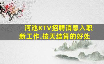河池KTV招聘消息入职新工作.按天结算的好处